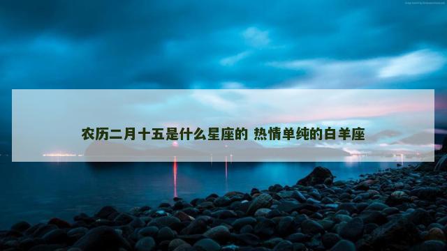 农历二月十五是什么星座的 热情单纯的白羊座