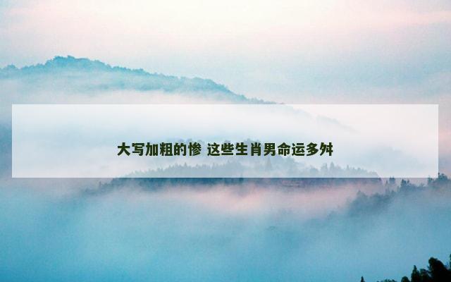 大写加粗的惨 这些生肖男命运多舛