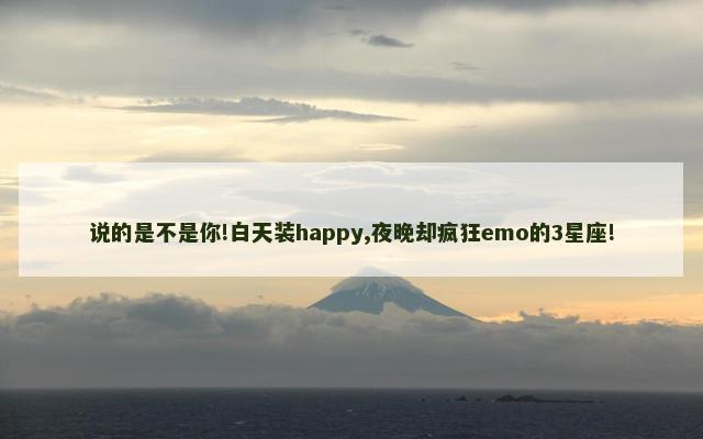 说的是不是你!白天装happy,夜晚却疯狂emo的3星座!
