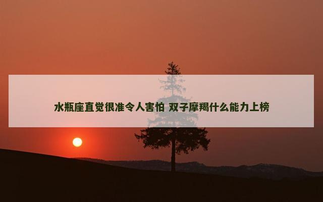 水瓶座直觉很准令人害怕 双子摩羯什么能力上榜