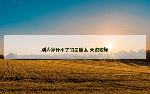 别人算计不了的星座女 天资聪颖