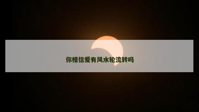 你相信爱有风水轮流转吗