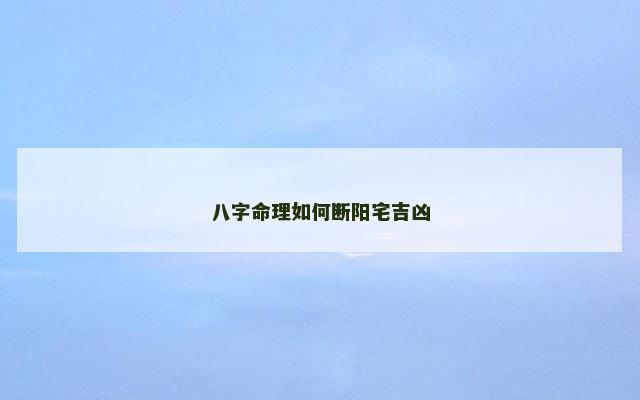 八字命理如何断阳宅吉凶