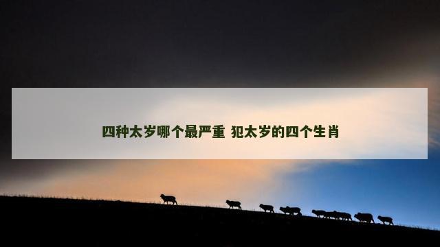 四种太岁哪个最严重 犯太岁的四个生肖
