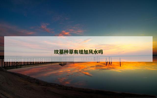 坟墓种草有增加风水吗