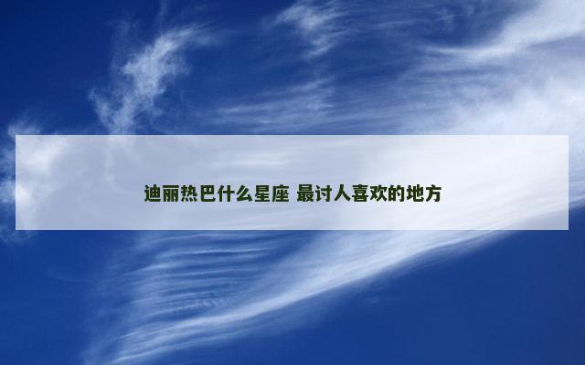 迪丽热巴什么星座 最讨人喜欢的地方