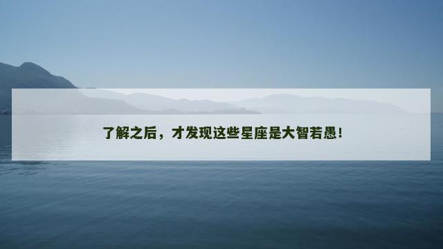 了解之后，才发现这些星座是大智若愚！