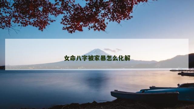 女命八字被家暴怎么化解