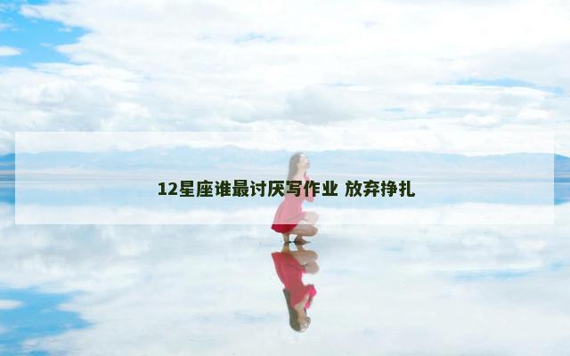 12星座谁最讨厌写作业 放弃挣扎