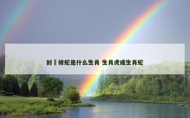 封豨修蛇是什么生肖 生肖虎或生肖蛇