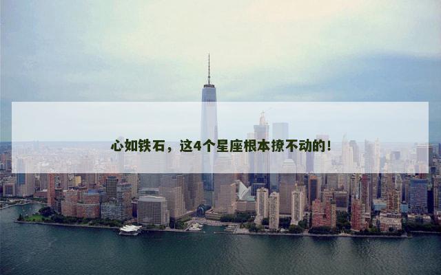 心如铁石，这4个星座根本撩不动的！