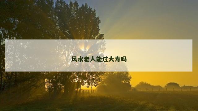 风水老人能过大寿吗
