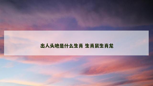 出人头地是什么生肖 生肖鼠生肖龙