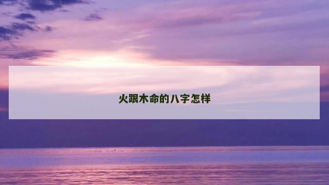 火跟木命的八字怎样