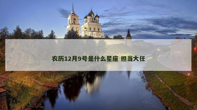 农历12月9号是什么星座 担当大任