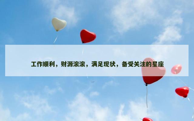 工作顺利，财源滚滚，满足现状，备受关注的星座