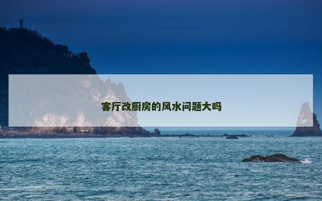 客厅改厨房的风水问题大吗