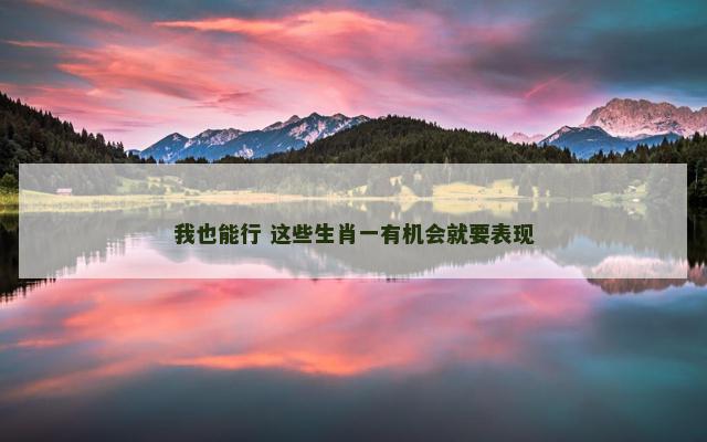 我也能行 这些生肖一有机会就要表现