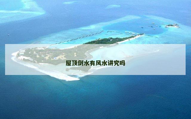 屋顶倒水有风水讲究吗