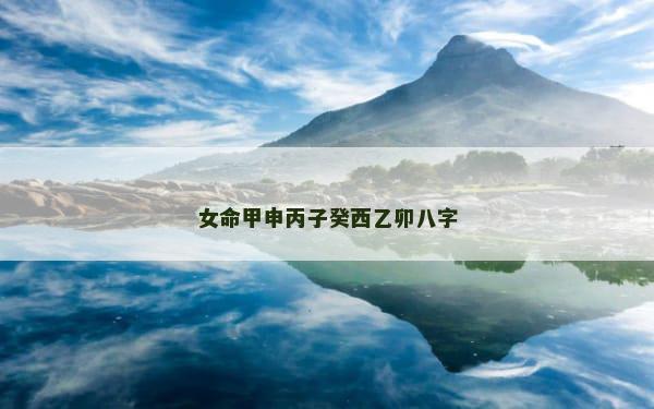 女命甲申丙子癸西乙卯八字