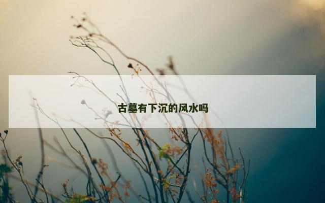 古墓有下沉的风水吗