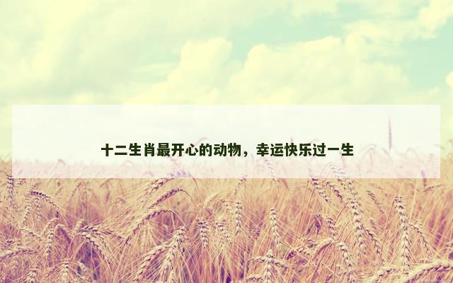 十二生肖最开心的动物，幸运快乐过一生