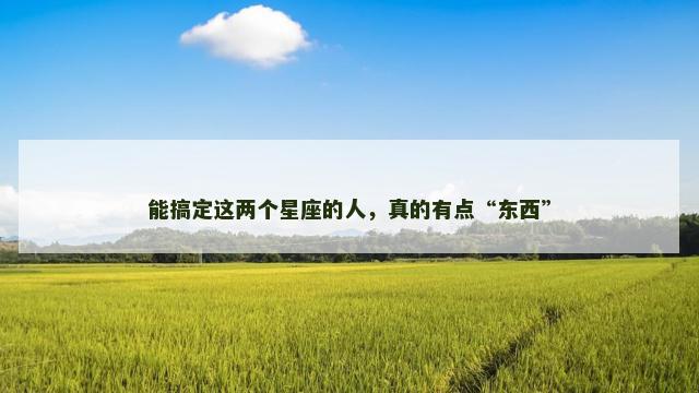 能搞定这两个星座的人，真的有点“东西”
