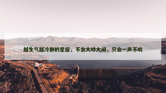 越生气越冷静的星座，不会大吵大闹，只会一声不吭