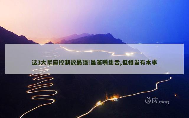 这3大星座控制欲最强!虽笨嘴拙舌,但相当有本事