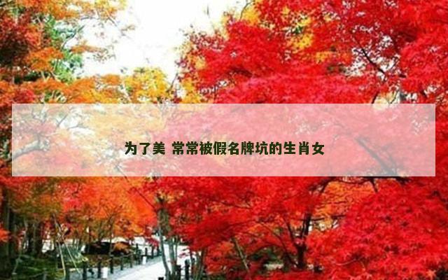 为了美 常常被假名牌坑的生肖女