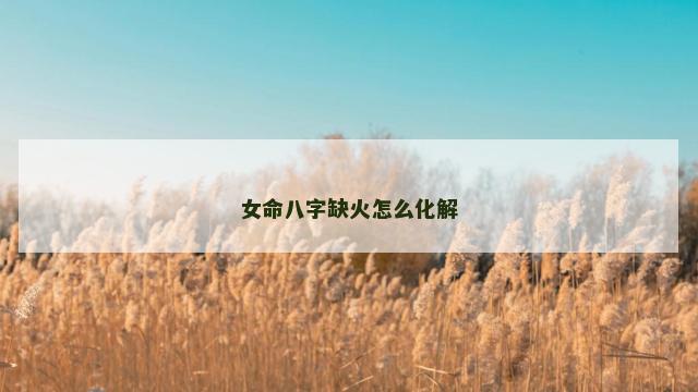 女命八字缺火怎么化解