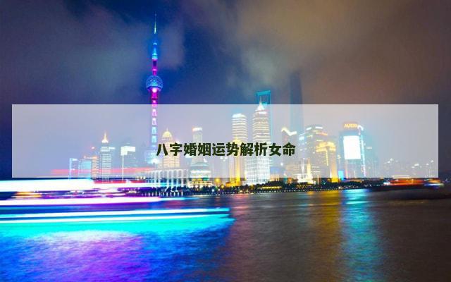 八字婚姻运势解析女命