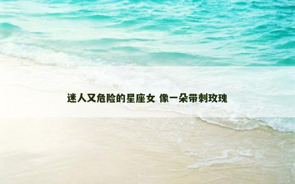 迷人又危险的星座女 像一朵带刺玫瑰