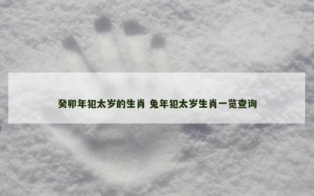 癸卯年犯太岁的生肖 兔年犯太岁生肖一览查询