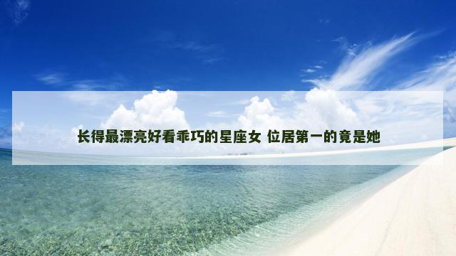 长得最漂亮好看乖巧的星座女 位居第一的竟是她