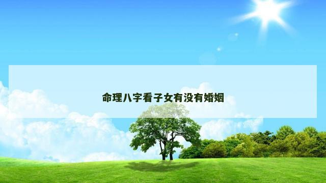 命理八字看子女有没有婚姻