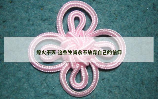 燎火不灭 这些生肖永不放弃自己的信仰