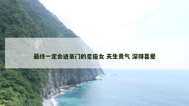 最终一定会进豪门的星座女 天生贵气 深得喜爱