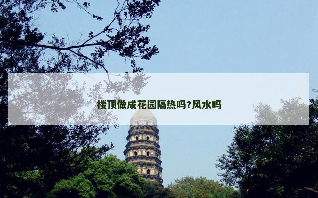 楼顶做成花园隔热吗?风水吗
