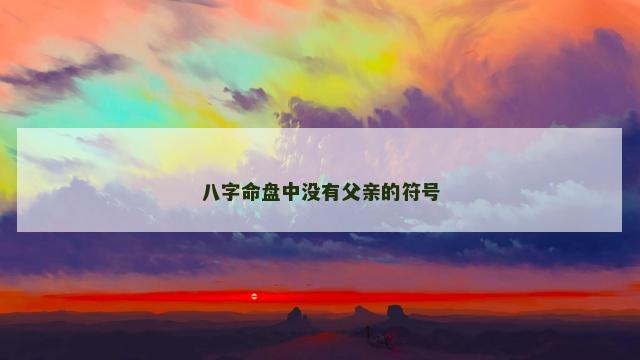 八字命盘中没有父亲的符号