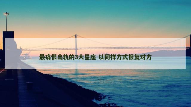 最痛恨出轨的3大星座 以同样方式报复对方