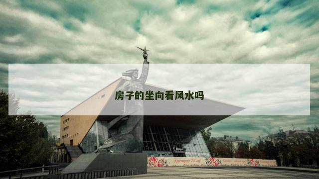 房子的坐向看风水吗