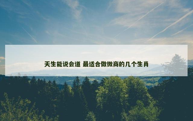 天生能说会道 最适合做微商的几个生肖
