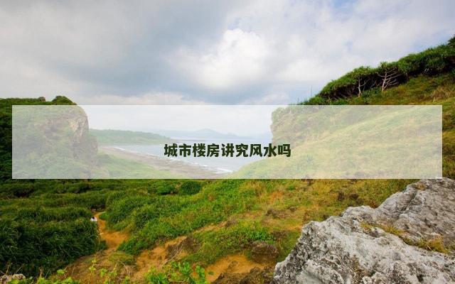 城市楼房讲究风水吗