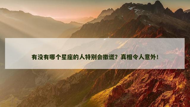 有没有哪个星座的人特别会撒谎？真相令人意外！