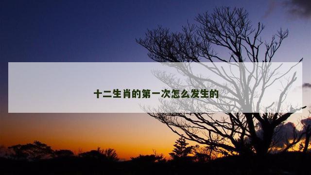 十二生肖的第一次怎么发生的