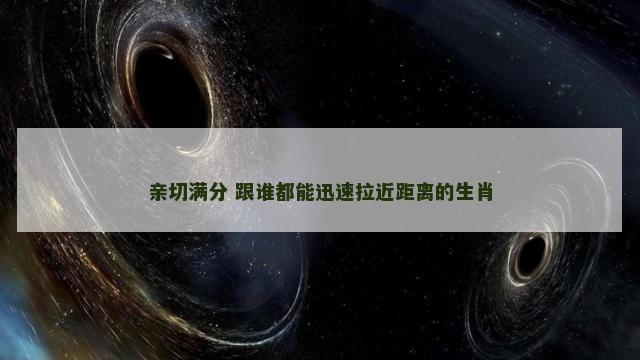 亲切满分 跟谁都能迅速拉近距离的生肖