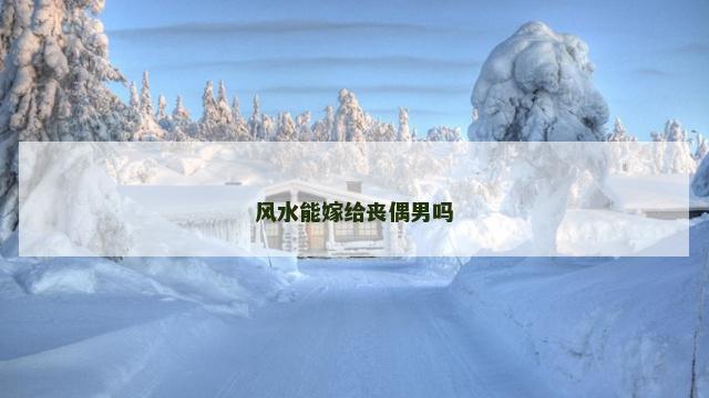 风水能嫁给丧偶男吗
