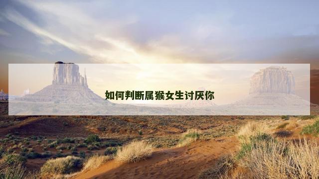如何判断属猴女生讨厌你