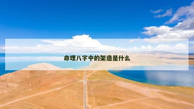 命理八字中的架造是什么